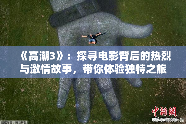 《高潮3》：探寻电影背后的热烈与激情故事，带你体验独特之旅。