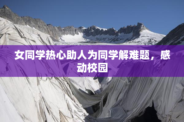 女同学热心助人为同学解难题，感动校园