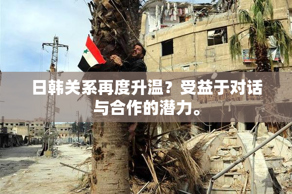 日韩关系再度升温？受益于对话与合作的潜力。