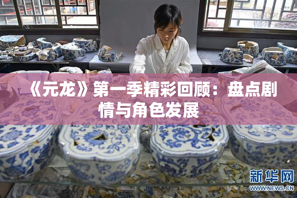 《元龙》第一季精彩回顾：盘点剧情与角色发展