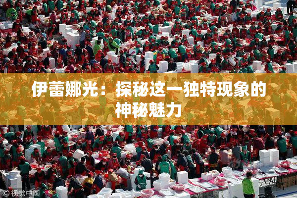 伊蕾娜光：探秘这一独特现象的神秘魅力
