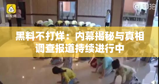 黑料不打烊：内幕揭秘与真相调查报道持续进行中