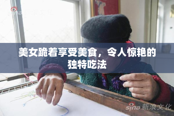 美女跪着享受美食，令人惊艳的独特吃法