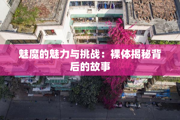 魅魔的魅力与挑战：裸体揭秘背后的故事