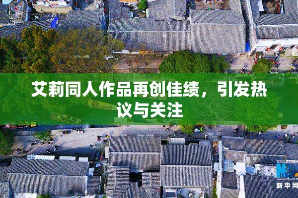 艾莉同人作品再创佳绩，引发热议与关注
