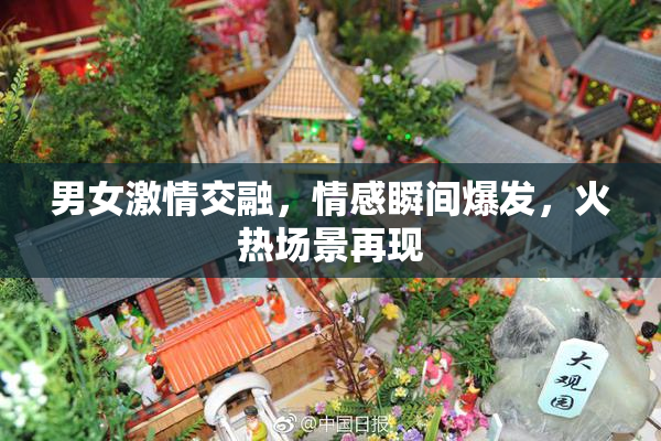 男女激情交融，情感瞬间爆发，火热场景再现