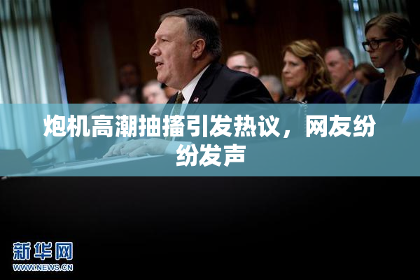 炮机高潮抽搐引发热议，网友纷纷发声