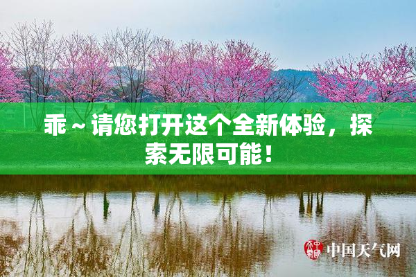 乖～请您打开这个全新体验，探索无限可能！