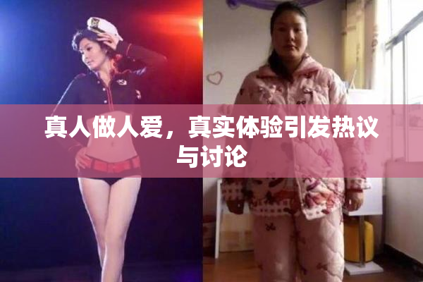 真人做人爱，真实体验引发热议与讨论