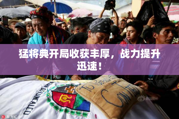 猛将典开局收获丰厚，战力提升迅速！