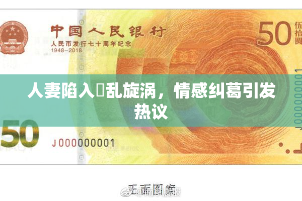 人妻陷入婬乱旋涡，情感纠葛引发热议