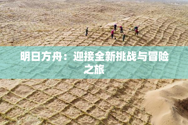明日方舟：迎接全新挑战与冒险之旅