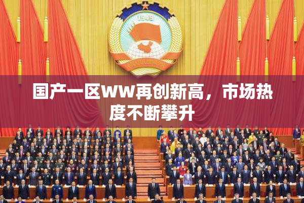 国产一区WW再创新高，市场热度不断攀升