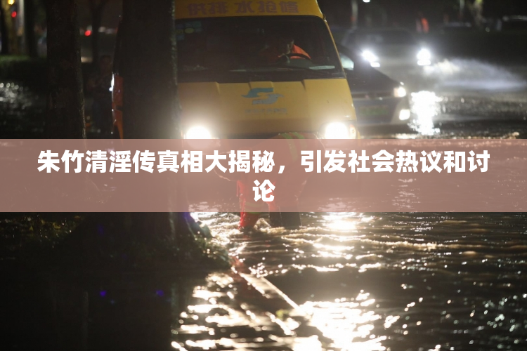 朱竹清淫传真相大揭秘，引发社会热议和讨论