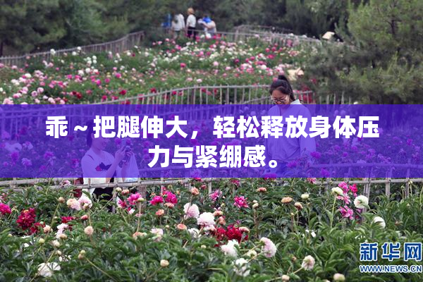 乖～把腿伸大，轻松释放身体压力与紧绷感。