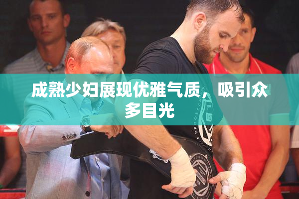 成熟少妇展现优雅气质，吸引众多目光