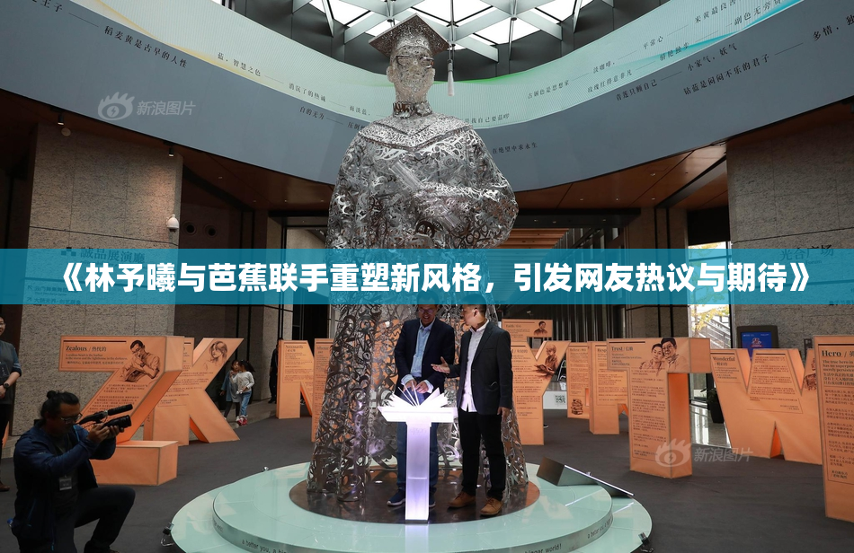 《林予曦与芭蕉联手重塑新风格，引发网友热议与期待》