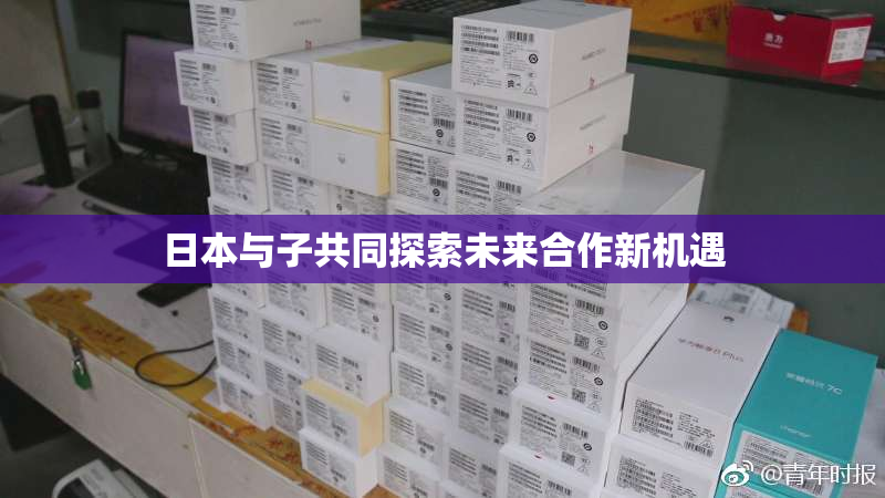日本与子共同探索未来合作新机遇