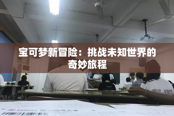 宝可梦新冒险：挑战未知世界的奇妙旅程