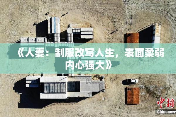 《人妻：制服改写人生，表面柔弱内心强大》