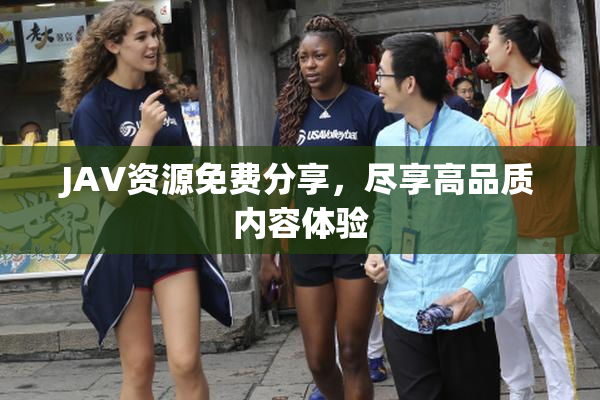 JAV资源免费分享，尽享高品质内容体验