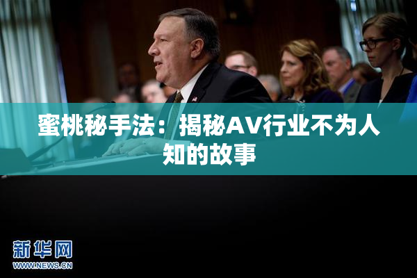 蜜桃秘手法：揭秘AV行业不为人知的故事