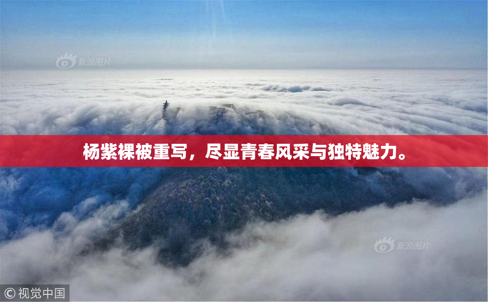 杨紫裸被重写，尽显青春风采与独特魅力。