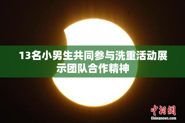 13名小男生共同参与洗重活动展示团队合作精神