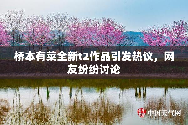 桥本有菜全新t2作品引发热议，网友纷纷讨论