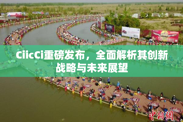 CiicCi重磅发布，全面解析其创新战略与未来展望