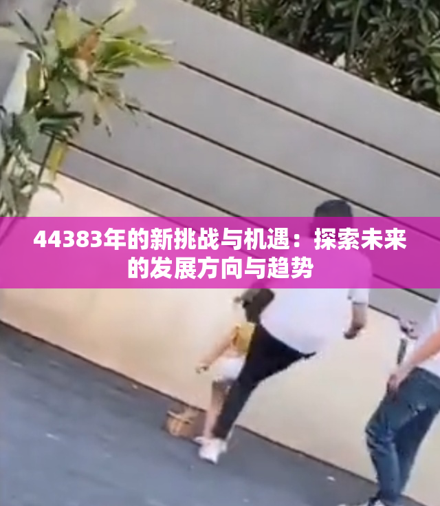 44383年的新挑战与机遇：探索未来的发展方向与趋势