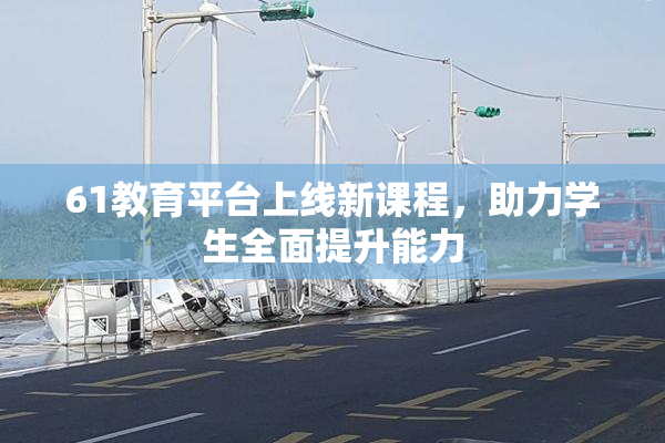 61教育平台上线新课程，助力学生全面提升能力