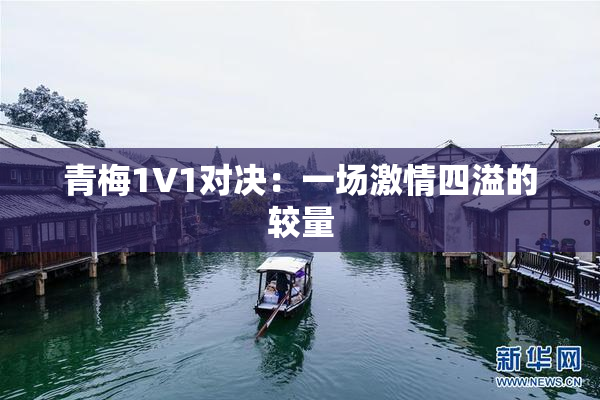 青梅1V1对决：一场激情四溢的较量