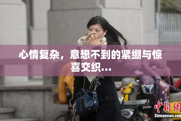 心情复杂，意想不到的紧绷与惊喜交织…