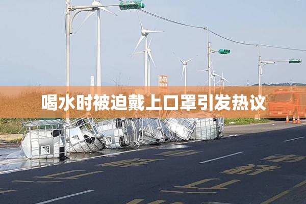 喝水时被迫戴上口罩引发热议