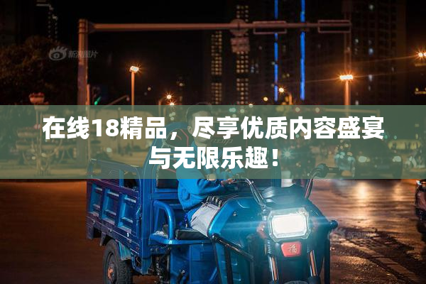 在线18精品，尽享优质内容盛宴与无限乐趣！