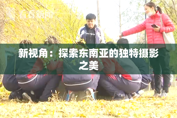 新视角：探索东南亚的独特摄影之美