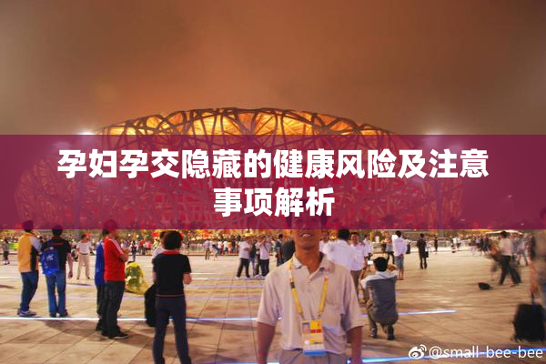孕妇孕交隐藏的健康风险及注意事项解析