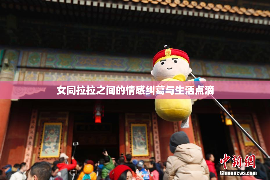 女同拉拉之间的情感纠葛与生活点滴