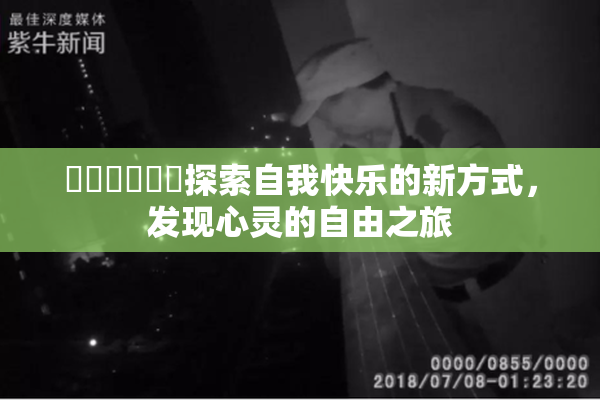 ❌‌❌‌❌‌探索自我快乐的新方式，发现心灵的自由之旅