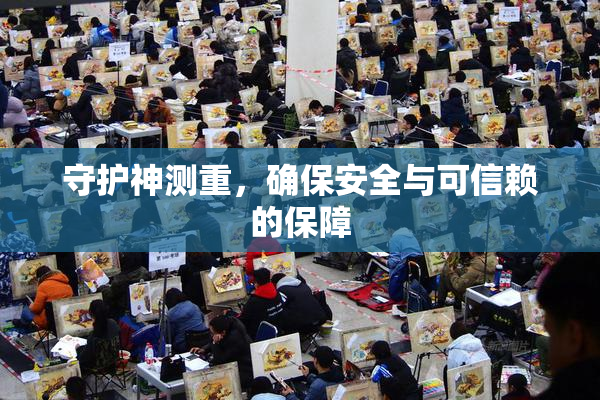 守护神测重，确保安全与可信赖的保障