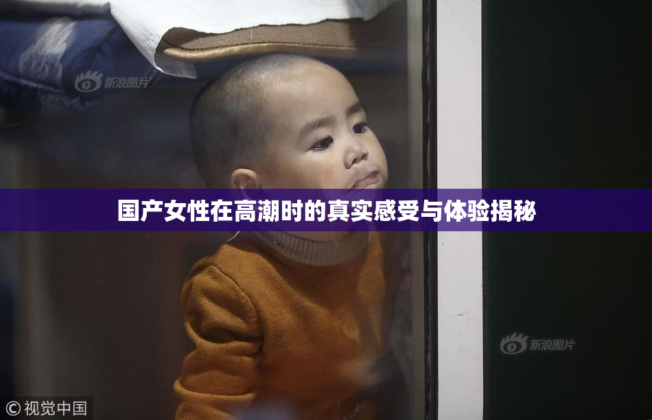 国产女性在高潮时的真实感受与体验揭秘