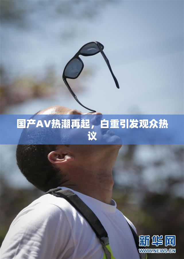 国产AV热潮再起，白重引发观众热议