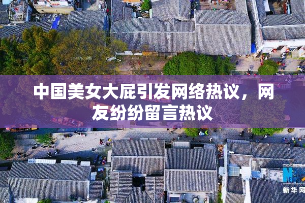 中国美女大屁引发网络热议，网友纷纷留言热议