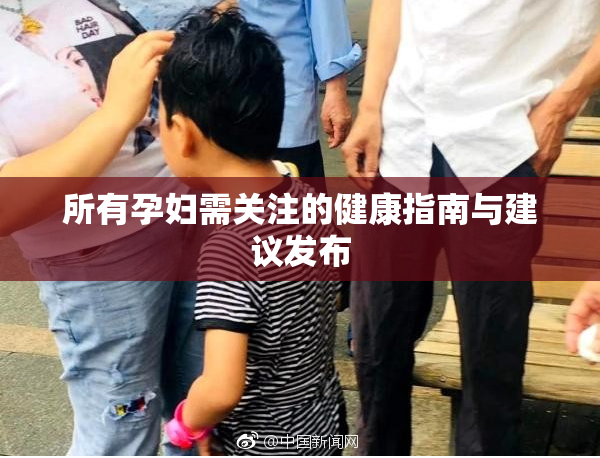 所有孕妇需关注的健康指南与建议发布