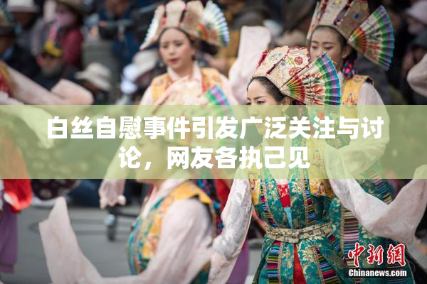 白丝自慰事件引发广泛关注与讨论，网友各执己见