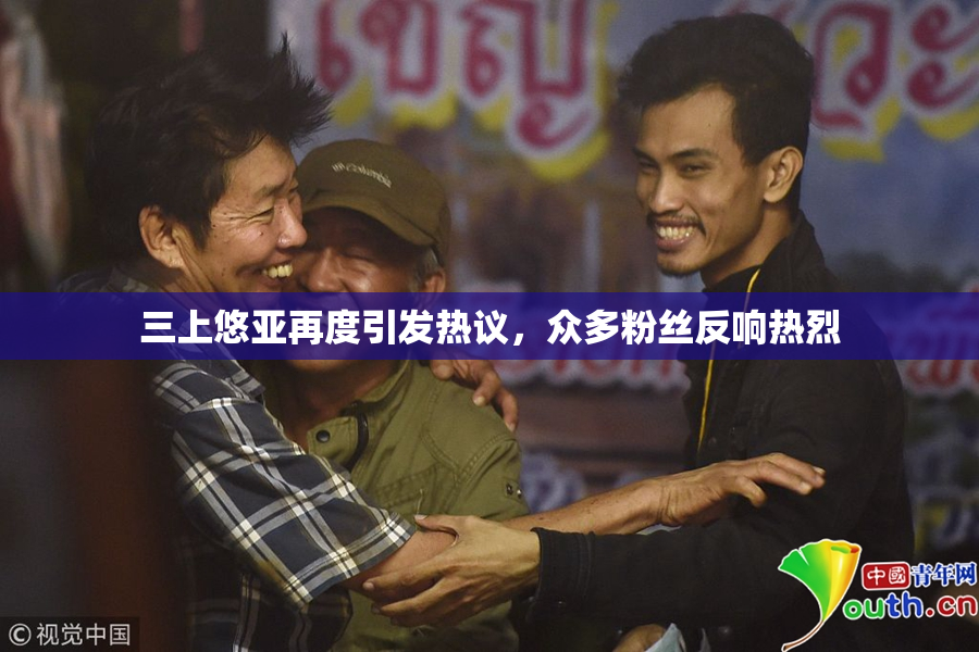 三上悠亚再度引发热议，众多粉丝反响热烈