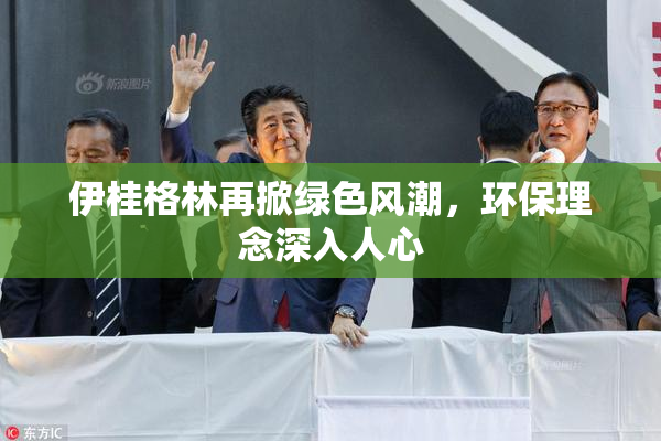 伊桂格林再掀绿色风潮，环保理念深入人心