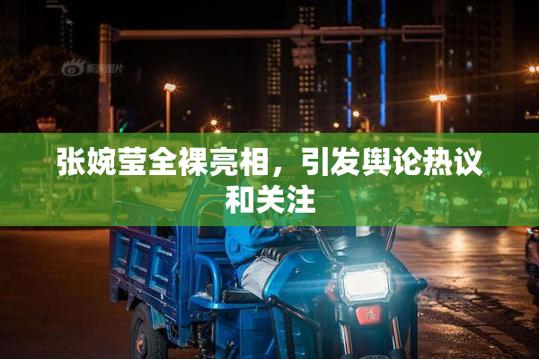 张婉莹全裸亮相，引发舆论热议和关注
