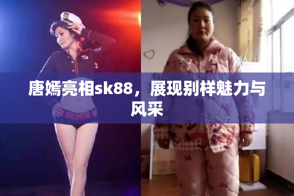 唐嫣亮相sk88，展现别样魅力与风采